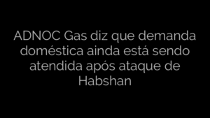 ​ADNOC Gas diz que demanda doméstica ainda está sendo atendida após ataque de Habshan 